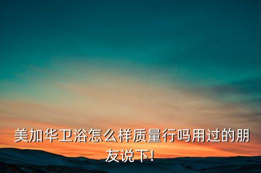 美加華衛(wèi)浴聯(lián)系方式,中國民族工業(yè)品牌美加華衛(wèi)浴走向世界