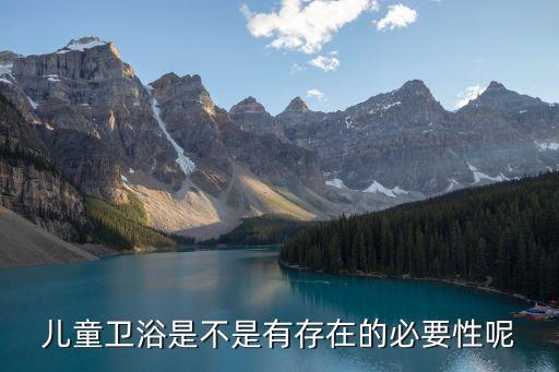 兒童衛(wèi)浴是不是有存在的必要性呢