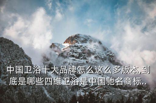 中國衛(wèi)浴十大品牌怎么這么多版本,到底是哪些四維衛(wèi)浴是中國馳名商標(biāo)...