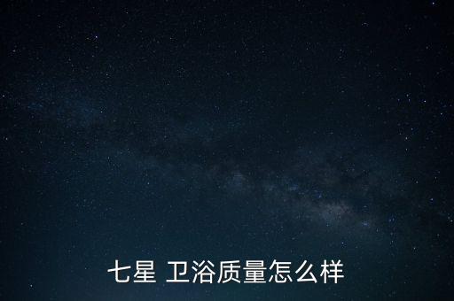 七星 衛(wèi)浴質(zhì)量怎么樣
