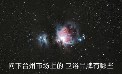 問下臺州市場上的 衛(wèi)浴品牌有哪些