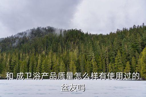 和 成衛(wèi)浴產(chǎn)品質(zhì)量怎么樣有使用過(guò)的盆友嗎