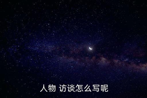  人物 訪談怎么寫呢