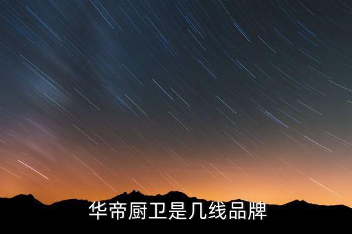  華帝廚衛(wèi)是幾線(xiàn)品牌