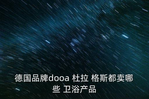 德國(guó)品牌dooa 杜拉 格斯都賣(mài)哪些 衛(wèi)浴產(chǎn)品