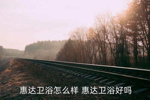  惠達衛(wèi)浴怎么樣 惠達衛(wèi)浴好嗎