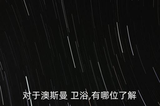 對(duì)于澳斯曼 衛(wèi)浴,有哪位了解
