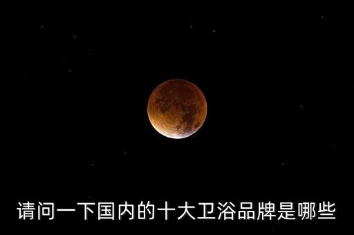 請問一下國內(nèi)的十大衛(wèi)浴品牌是哪些