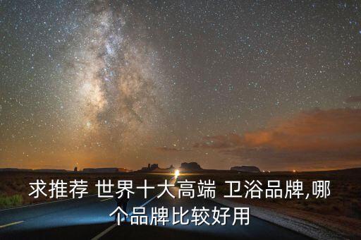 世界衛(wèi)浴比較好,如何挑選好的衛(wèi)浴產(chǎn)品?