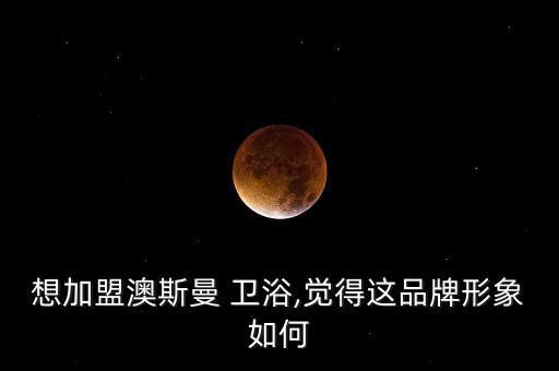 澳斯漫衛(wèi)浴怎么樣,澳洲星宇集團致力成為世界級知名衛(wèi)浴企業(yè)