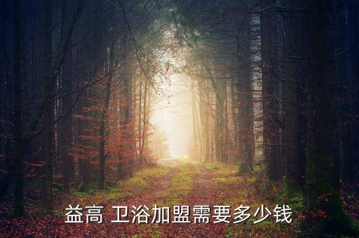 衛(wèi)浴加盟店要多少錢,加盟超級廠商需要一大筆加盟費