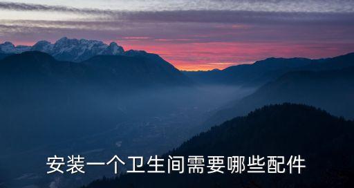 安裝一個(gè)衛(wèi)生間需要哪些配件