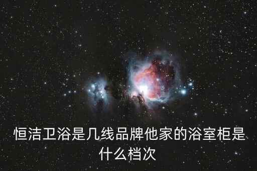  恒潔衛(wèi)浴是幾線品牌他家的浴室柜是什么檔次