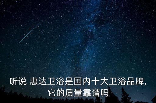 惠達(dá)衛(wèi)浴品質(zhì)怎么樣,惠達(dá)衛(wèi)浴在國(guó)內(nèi)的產(chǎn)量可以排在行業(yè)前列