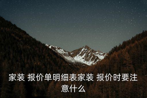 家裝 報(bào)價(jià)單明細(xì)表家裝 報(bào)價(jià)時(shí)要注意什么
