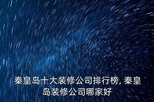  秦皇島十大裝修公司排行榜, 秦皇島裝修公司哪家好