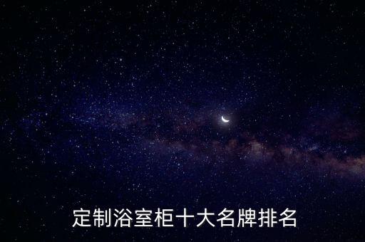 定制衛(wèi)浴柜,衛(wèi)浴柜十大品牌排名出爐定制版最受歡迎