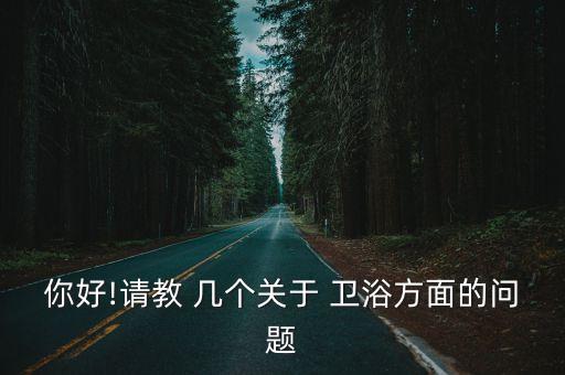 你好!請(qǐng)教 幾個(gè)關(guān)于 衛(wèi)浴方面的問題