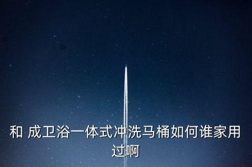 和 成衛(wèi)浴一體式?jīng)_洗馬桶如何誰(shuí)家用過(guò)啊
