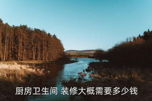  廚房衛(wèi)生間 裝修大概需要多少錢