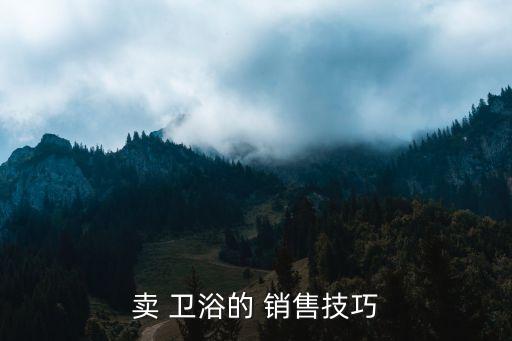 賣 衛(wèi)浴的 銷售技巧