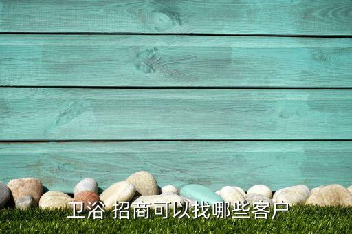  衛(wèi)浴 招商可以找哪些客戶