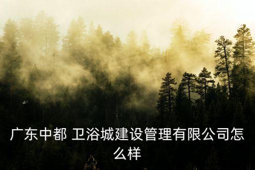 衛(wèi)浴城廣州,廣東中都浴城建設(shè)管理有限公司注冊(cè)成立