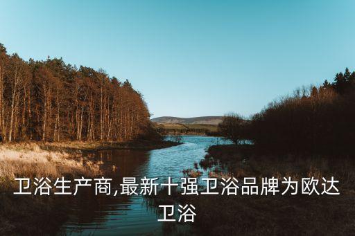 整體衛(wèi)浴生產(chǎn)商,最新十強(qiáng)衛(wèi)浴品牌為歐達(dá)衛(wèi)浴