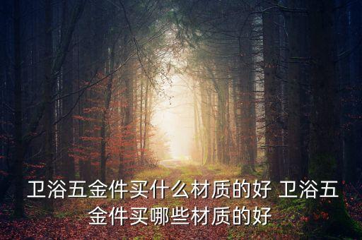  衛(wèi)浴五金件買什么材質(zhì)的好 衛(wèi)浴五金件買哪些材質(zhì)的好