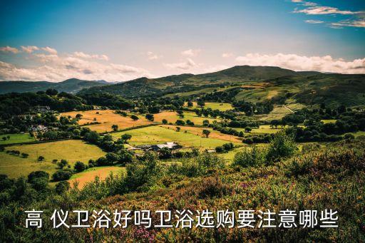 高 儀衛(wèi)浴好嗎衛(wèi)浴選購要注意哪些