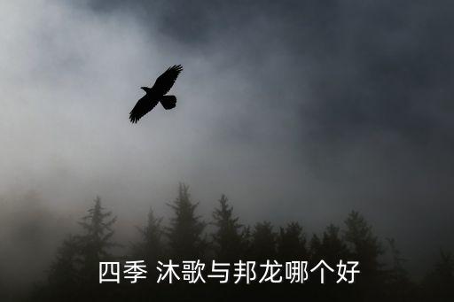  四季 沐歌與邦龍哪個(gè)好