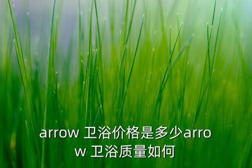 arrow 衛(wèi)浴價(jià)格是多少arrow 衛(wèi)浴質(zhì)量如何