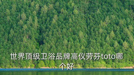 世界頂級(jí)衛(wèi)浴品牌高儀勞芬toto哪個(gè)好