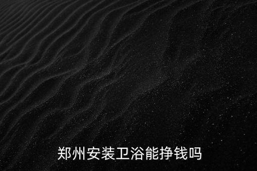  鄭州安裝衛(wèi)浴能掙錢嗎