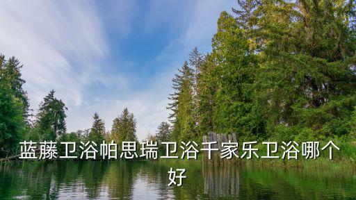 藍藤衛(wèi)浴和卡貝,錢嘉樂藍藤衛(wèi)浴品牌值得你信賴
