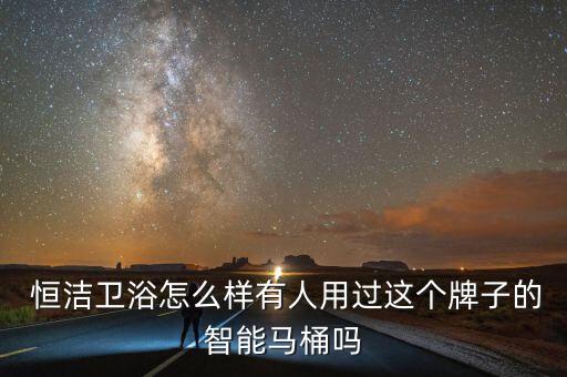恒潔衛(wèi)浴重慶哪有,十大衛(wèi)浴品牌年度榜單出爐恒潔衛(wèi)浴上榜