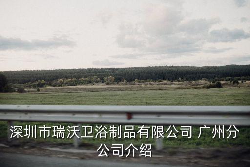 深圳市瑞沃衛(wèi)浴制品有限公司 廣州分公司介紹