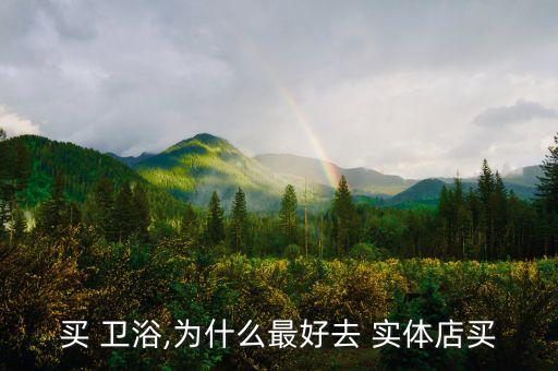 買 衛(wèi)浴,為什么最好去 實體店買