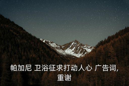 帕加尼 衛(wèi)浴征求打動人心 廣告詞,重謝