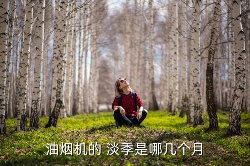 油煙機(jī)的 淡季是哪幾個(gè)月