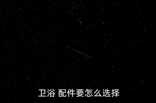  衛(wèi)浴 配件要怎么選擇