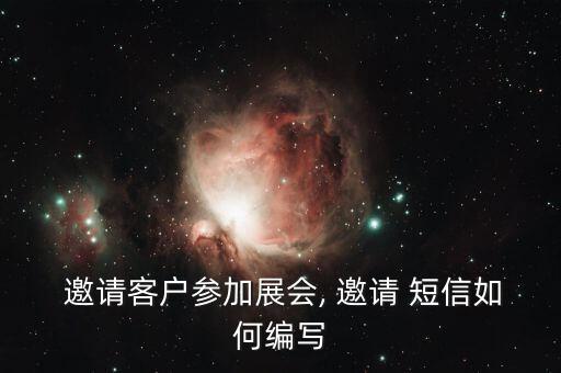  邀請(qǐng)客戶(hù)參加展會(huì), 邀請(qǐng) 短信如何編寫(xiě)