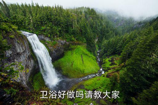  衛(wèi)浴好做嗎請(qǐng)教大家
