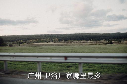  廣州 衛(wèi)浴廠家哪里最多