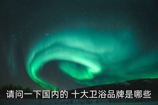 中國(guó)十大品衛(wèi)浴,中國(guó)衛(wèi)浴品牌排名出爐消費(fèi)者可參考購買