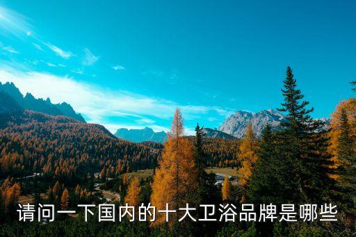 請(qǐng)問(wèn)一下國(guó)內(nèi)的十大衛(wèi)浴品牌是哪些