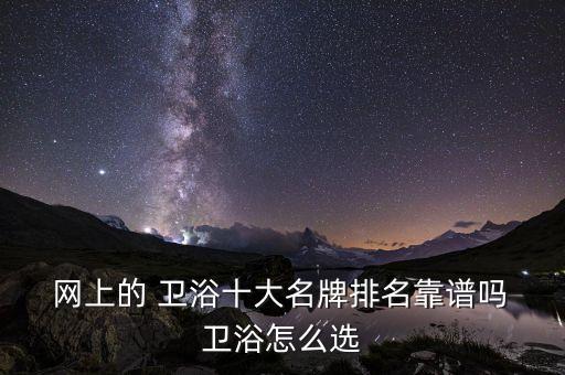  網(wǎng)上的 衛(wèi)浴十大名牌排名靠譜嗎 衛(wèi)浴怎么選