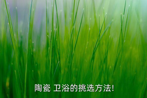  陶瓷 衛(wèi)浴的挑選方法!