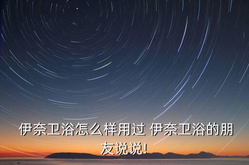  伊奈衛(wèi)浴怎么樣用過 伊奈衛(wèi)浴的朋友說說!