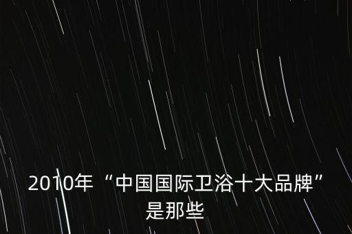 唯寶衛(wèi)浴北京哪里有,2010年中國(guó)十大國(guó)際衛(wèi)浴品牌排名出爐